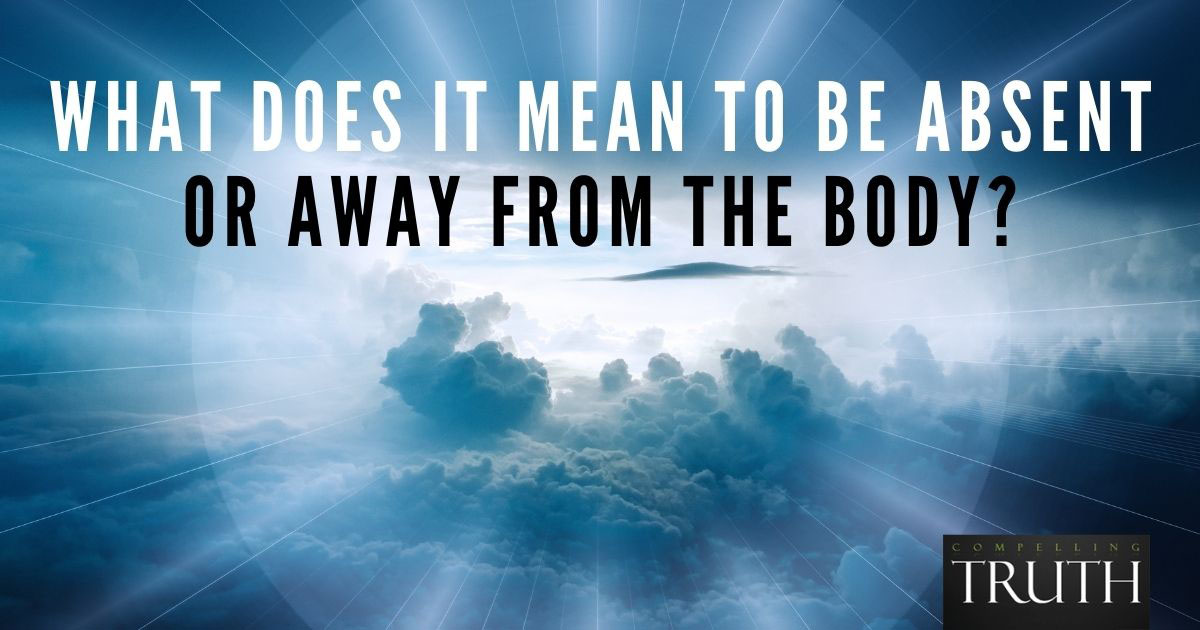 What does it mean to be absent or away from the body?