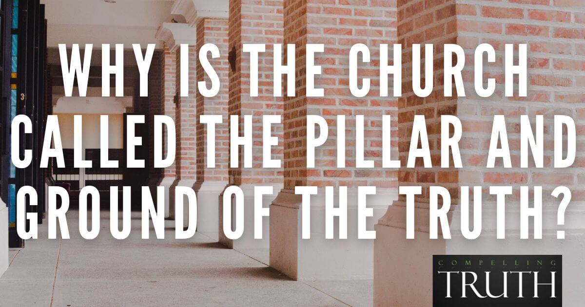 Why is the church called the pillar and ground of the truth (1 Timothy 315)?