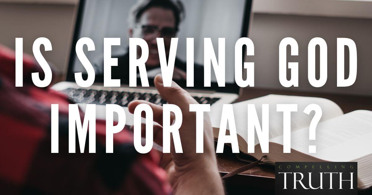 Is serving God important? How can we serve Him?