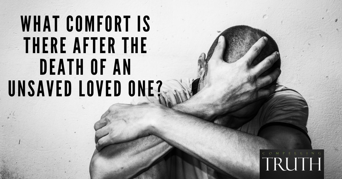 What comfort is there after the death of an unsaved loved one?